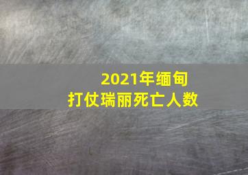 2021年缅甸打仗瑞丽死亡人数