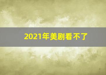 2021年美剧看不了