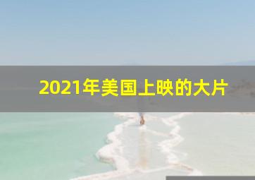 2021年美国上映的大片