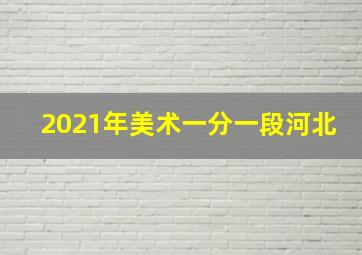 2021年美术一分一段河北