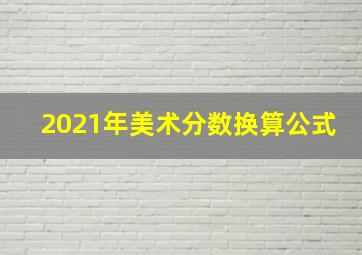 2021年美术分数换算公式