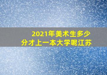 2021年美术生多少分才上一本大学呢江苏