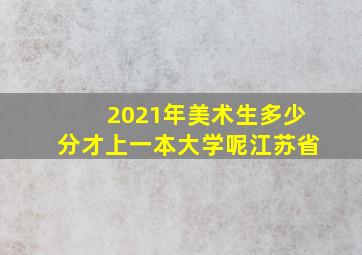 2021年美术生多少分才上一本大学呢江苏省