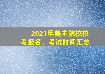 2021年美术院校校考报名、考试时间汇总