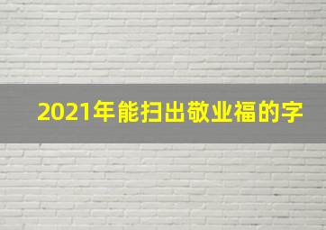 2021年能扫出敬业福的字