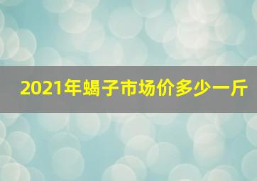 2021年蝎子市场价多少一斤