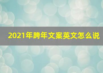 2021年跨年文案英文怎么说