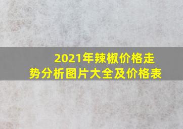 2021年辣椒价格走势分析图片大全及价格表