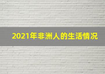 2021年非洲人的生活情况