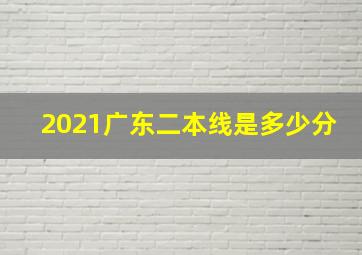 2021广东二本线是多少分