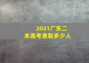 2021广东二本高考录取多少人