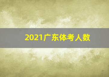 2021广东体考人数