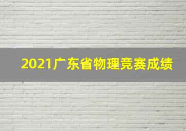 2021广东省物理竞赛成绩