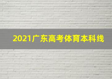 2021广东高考体育本科线