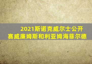 2021斯诺克威尔士公开赛威廉姆斯和利亚姆海菲尔德