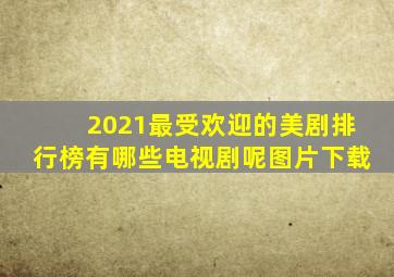 2021最受欢迎的美剧排行榜有哪些电视剧呢图片下载