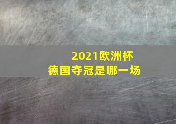 2021欧洲杯德国夺冠是哪一场