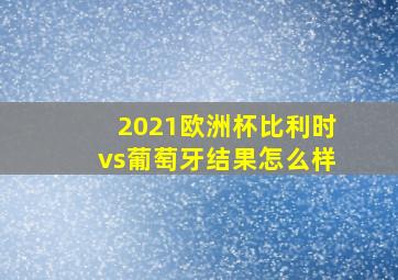 2021欧洲杯比利时vs葡萄牙结果怎么样