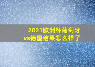 2021欧洲杯葡萄牙vs德国结果怎么样了