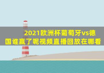 2021欧洲杯葡萄牙vs德国谁赢了呢视频直播回放在哪看