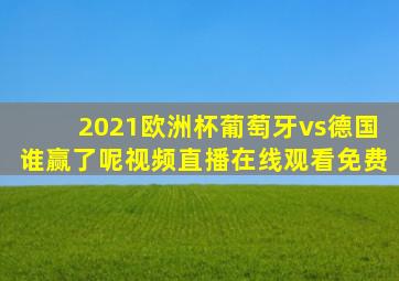 2021欧洲杯葡萄牙vs德国谁赢了呢视频直播在线观看免费