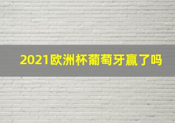 2021欧洲杯葡萄牙赢了吗