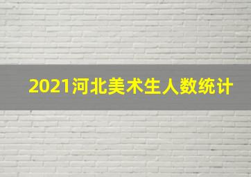 2021河北美术生人数统计