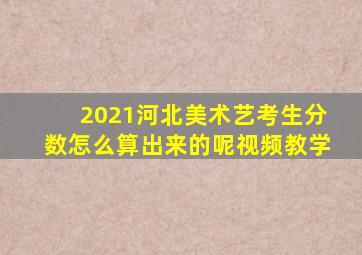 2021河北美术艺考生分数怎么算出来的呢视频教学