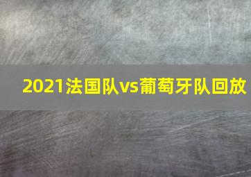 2021法国队vs葡萄牙队回放