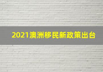 2021澳洲移民新政策出台