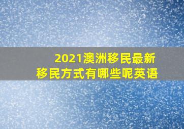 2021澳洲移民最新移民方式有哪些呢英语