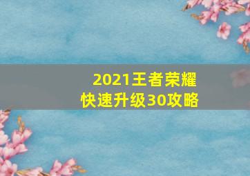 2021王者荣耀快速升级30攻略