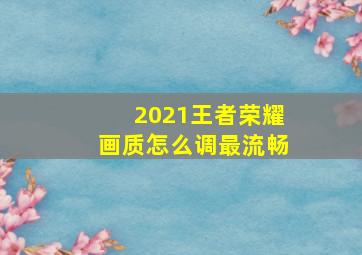 2021王者荣耀画质怎么调最流畅