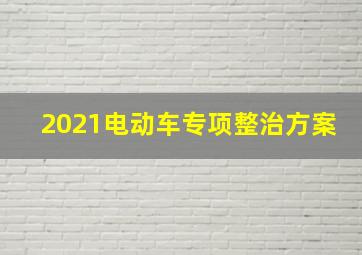 2021电动车专项整治方案