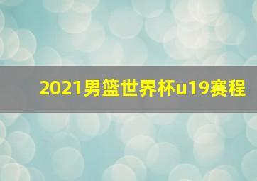 2021男篮世界杯u19赛程