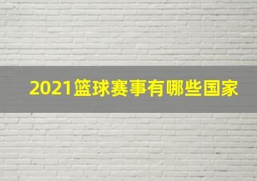 2021篮球赛事有哪些国家