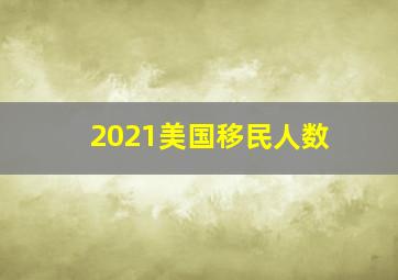 2021美国移民人数