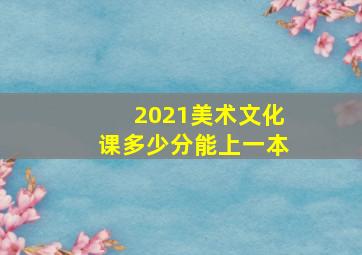 2021美术文化课多少分能上一本