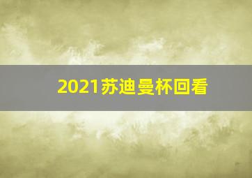 2021苏迪曼杯回看