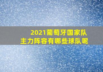 2021葡萄牙国家队主力阵容有哪些球队呢