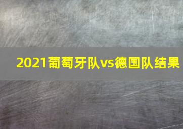 2021葡萄牙队vs德国队结果