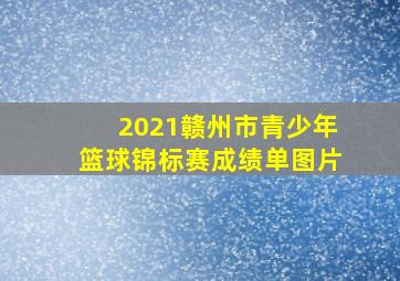 2021赣州市青少年篮球锦标赛成绩单图片