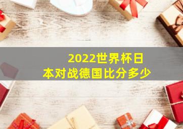 2022世界杯日本对战德国比分多少