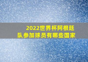 2022世界杯阿根廷队参加球员有哪些国家