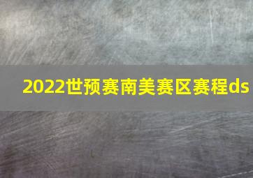 2022世预赛南美赛区赛程ds