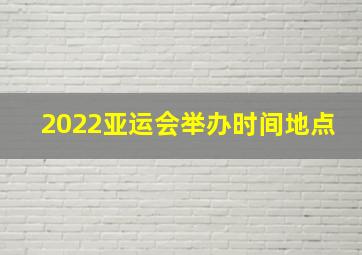 2022亚运会举办时间地点