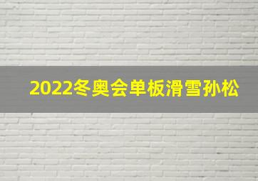 2022冬奥会单板滑雪孙松