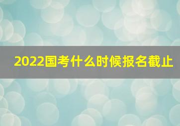 2022国考什么时候报名截止