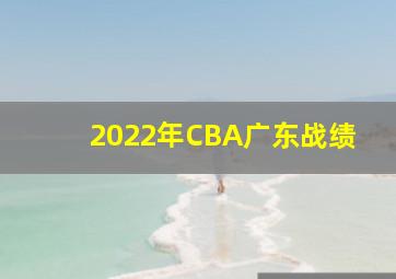 2022年CBA广东战绩