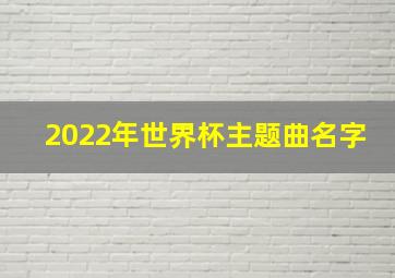 2022年世界杯主题曲名字